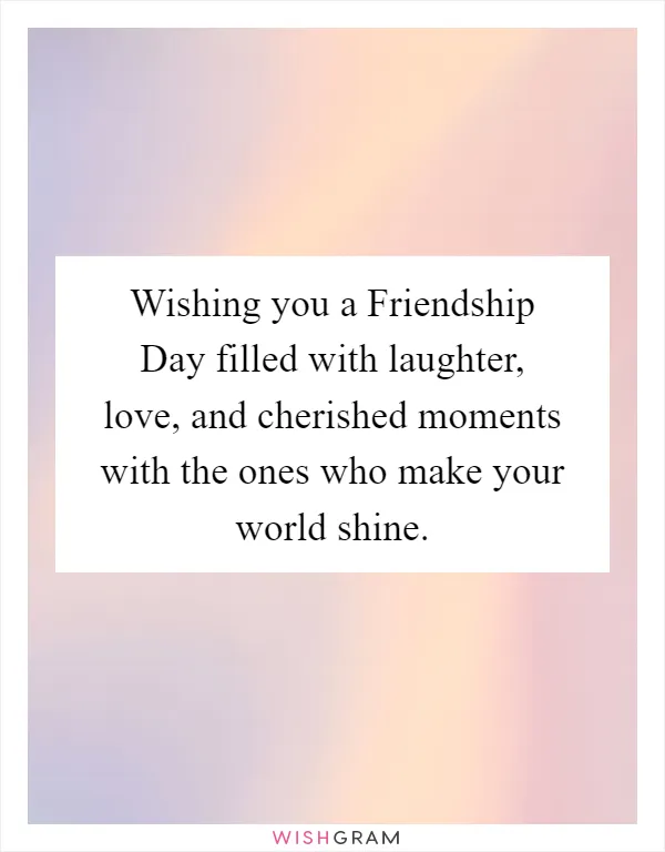 Wishing you a Friendship Day filled with laughter, love, and cherished moments with the ones who make your world shine