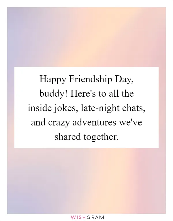 Happy Friendship Day, buddy! Here's to all the inside jokes, late-night chats, and crazy adventures we've shared together