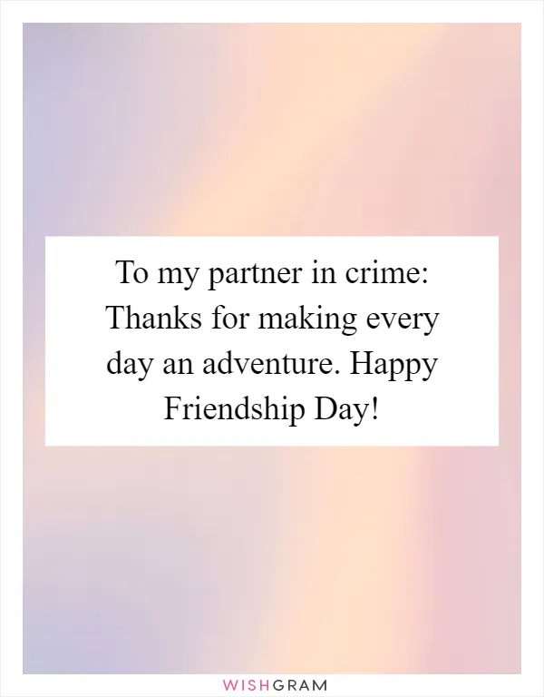 To my partner in crime: Thanks for making every day an adventure. Happy Friendship Day!