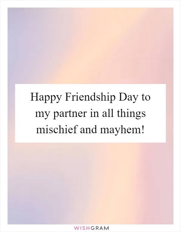 Happy Friendship Day to my partner in all things mischief and mayhem!