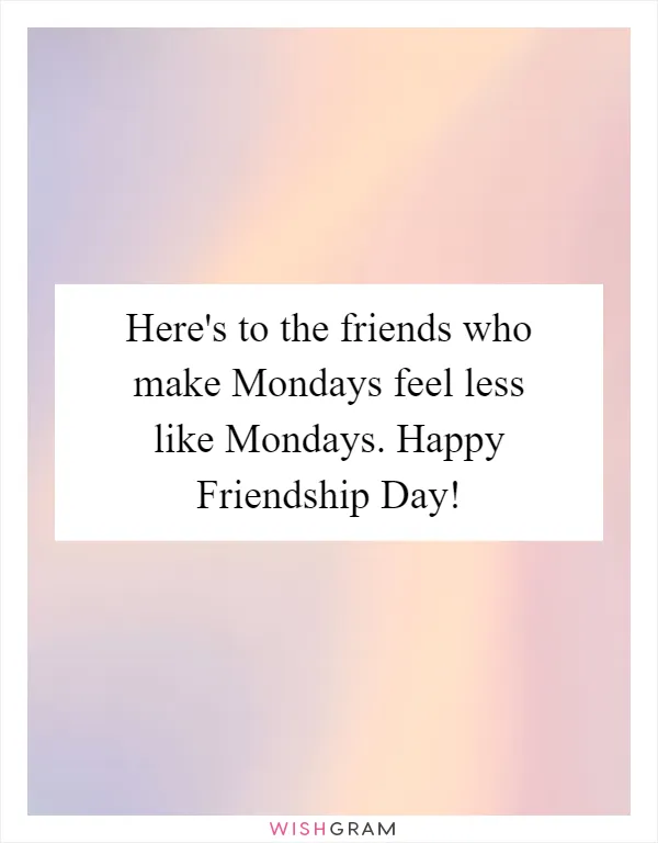 Here's to the friends who make Mondays feel less like Mondays. Happy Friendship Day!