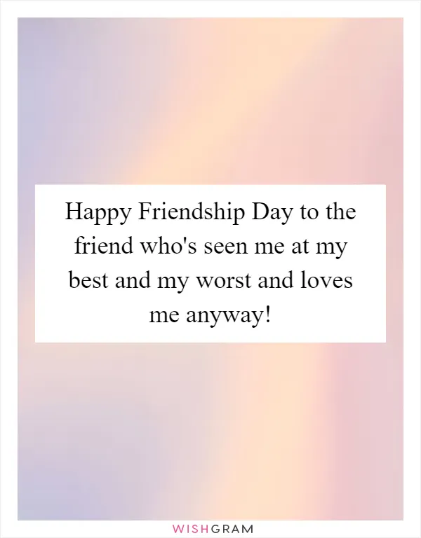 Happy Friendship Day to the friend who's seen me at my best and my worst and loves me anyway!