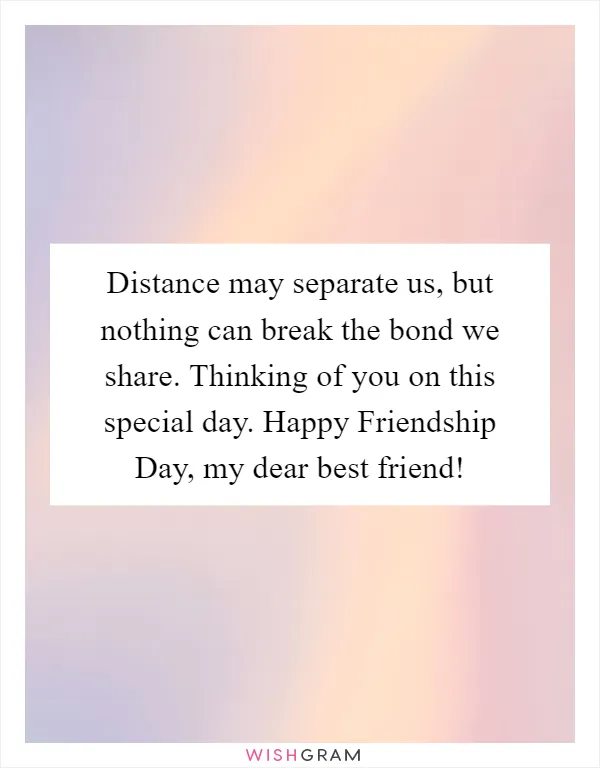 Distance may separate us, but nothing can break the bond we share. Thinking of you on this special day. Happy Friendship Day, my dear best friend!