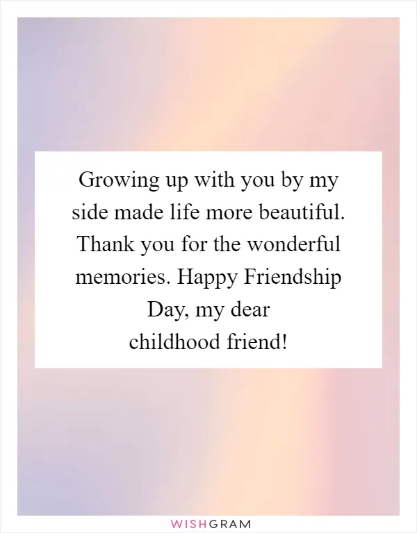 Growing up with you by my side made life more beautiful. Thank you for the wonderful memories. Happy Friendship Day, my dear childhood friend!