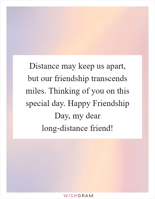 Distance may keep us apart, but our friendship transcends miles. Thinking of you on this special day. Happy Friendship Day, my dear long-distance friend!
