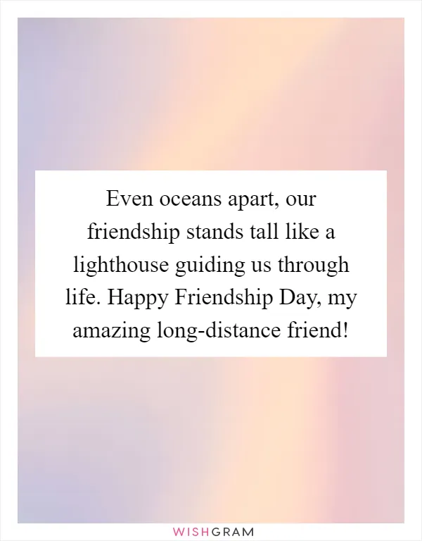 Even oceans apart, our friendship stands tall like a lighthouse guiding us through life. Happy Friendship Day, my amazing long-distance friend!