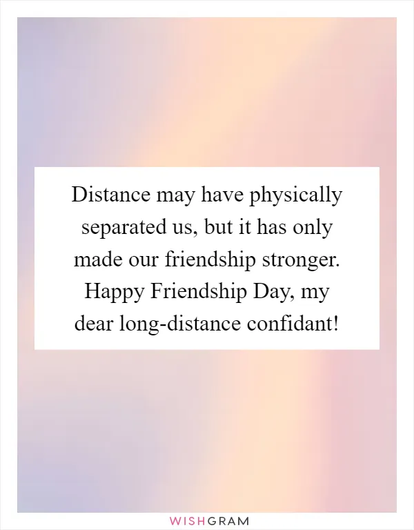 Distance may have physically separated us, but it has only made our friendship stronger. Happy Friendship Day, my dear long-distance confidant!