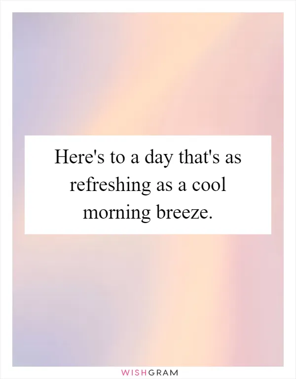 Here's to a day that's as refreshing as a cool morning breeze