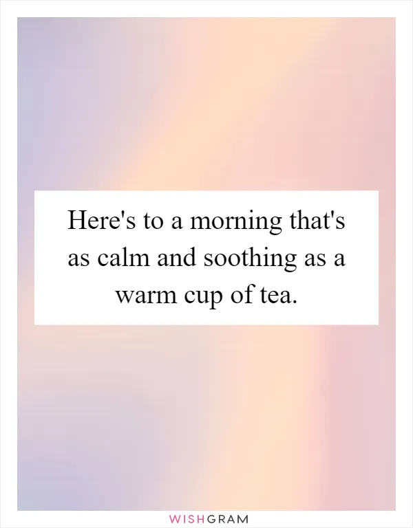 Here's to a morning that's as calm and soothing as a warm cup of tea
