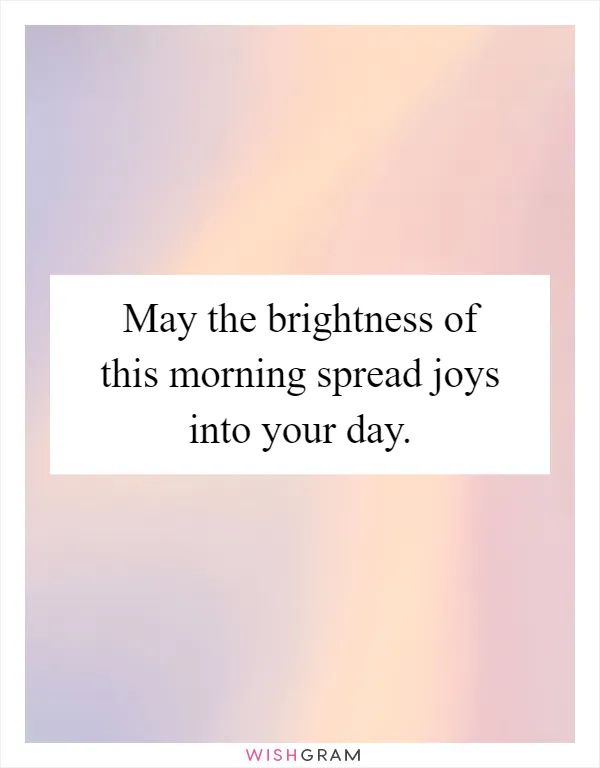 May the brightness of this morning spread joys into your day