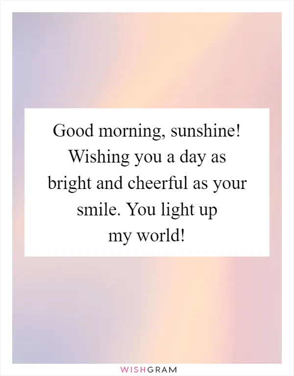 Good morning, sunshine! Wishing you a day as bright and cheerful as your smile. You light up my world!