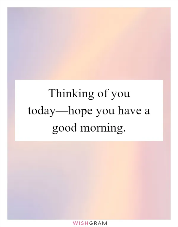 Thinking of you today—hope you have a good morning