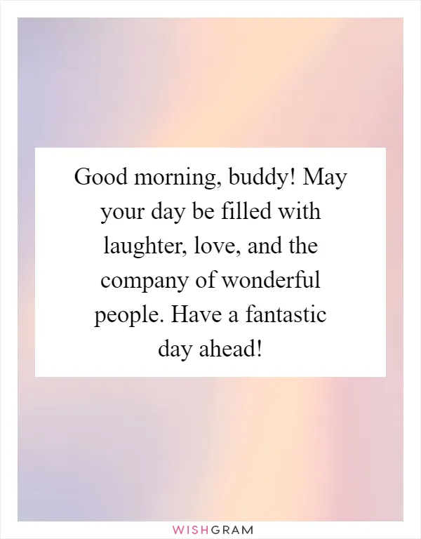 Good morning, buddy! May your day be filled with laughter, love, and the company of wonderful people. Have a fantastic day ahead!