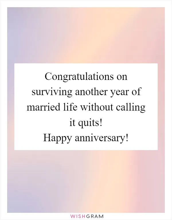 Congratulations on surviving another year of married life without calling it quits! Happy anniversary!