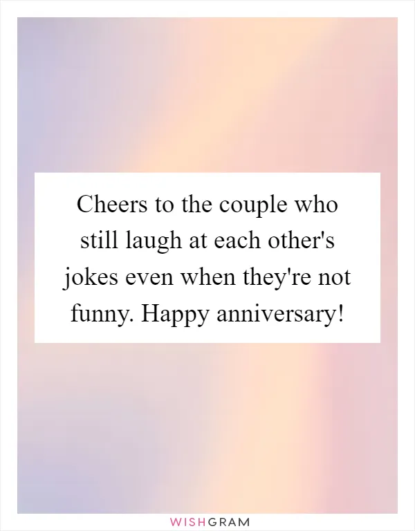Cheers to the couple who still laugh at each other's jokes even when they're not funny. Happy anniversary!