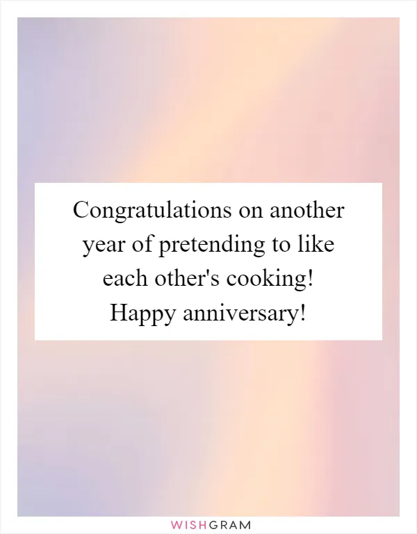Congratulations on another year of pretending to like each other's cooking! Happy anniversary!