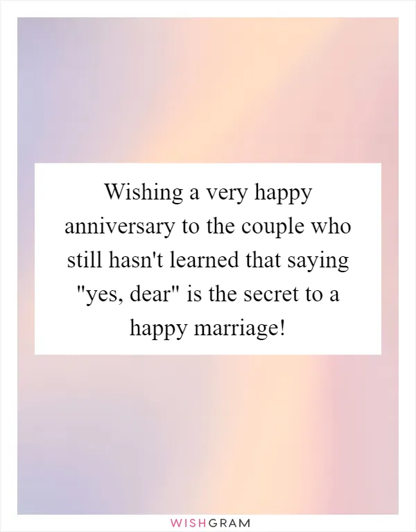 Wishing a very happy anniversary to the couple who still hasn't learned that saying "yes, dear" is the secret to a happy marriage!