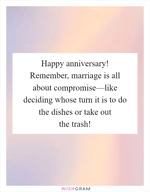 Happy anniversary! Remember, marriage is all about compromise—like deciding whose turn it is to do the dishes or take out the trash!