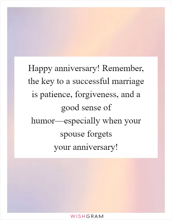 Happy anniversary! Remember, the key to a successful marriage is patience, forgiveness, and a good sense of humor—especially when your spouse forgets your anniversary!