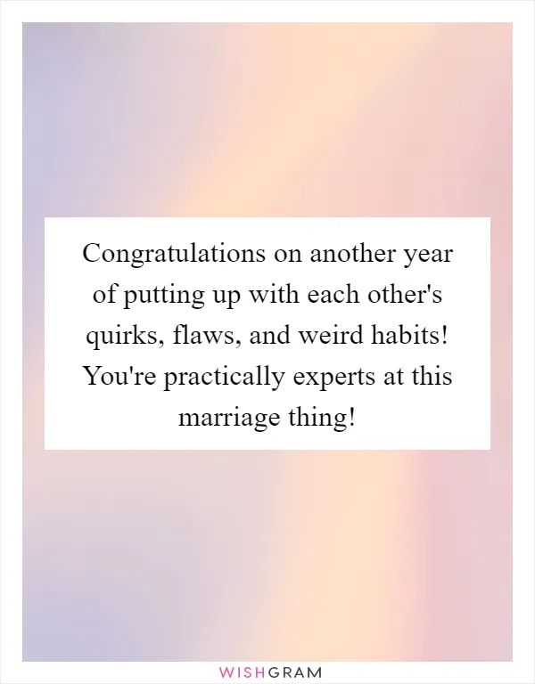 Congratulations on another year of putting up with each other's quirks, flaws, and weird habits! You're practically experts at this marriage thing!