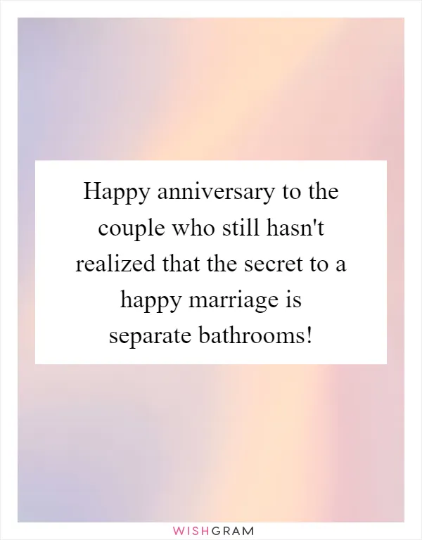 Happy anniversary to the couple who still hasn't realized that the secret to a happy marriage is separate bathrooms!