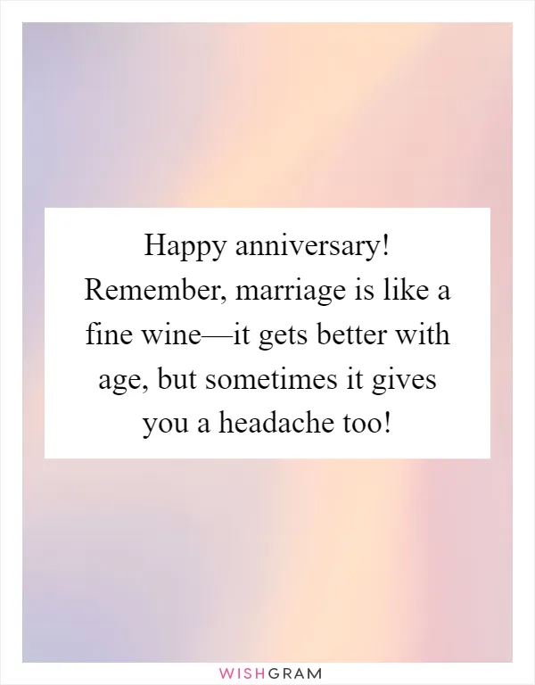 Happy anniversary! Remember, marriage is like a fine wine—it gets better with age, but sometimes it gives you a headache too!