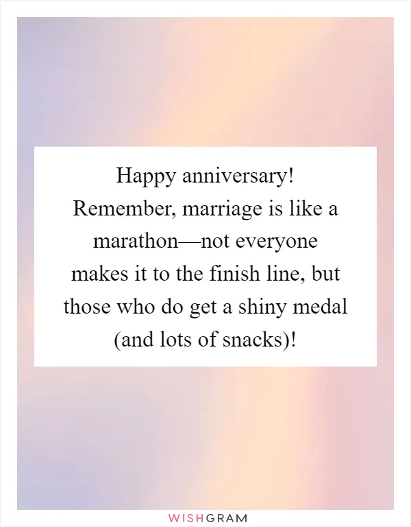 Happy anniversary! Remember, marriage is like a marathon—not everyone makes it to the finish line, but those who do get a shiny medal (and lots of snacks)!