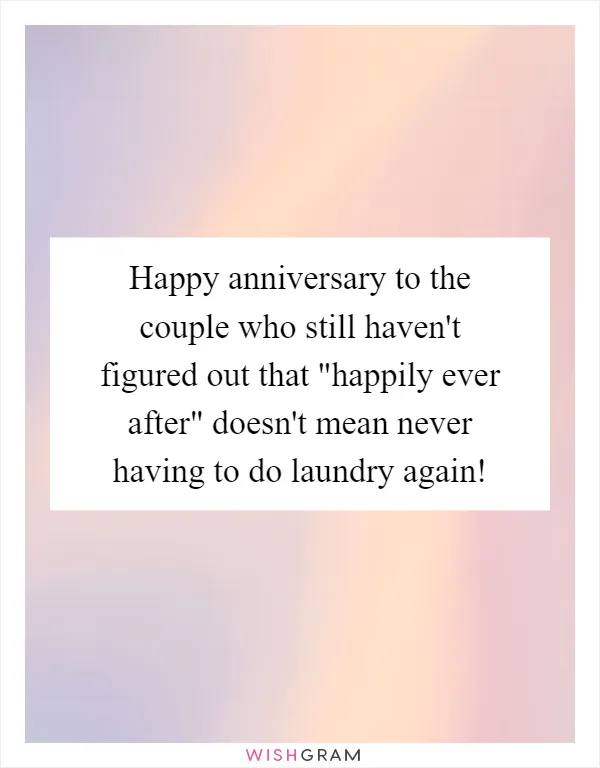 Happy anniversary to the couple who still haven't figured out that "happily ever after" doesn't mean never having to do laundry again!
