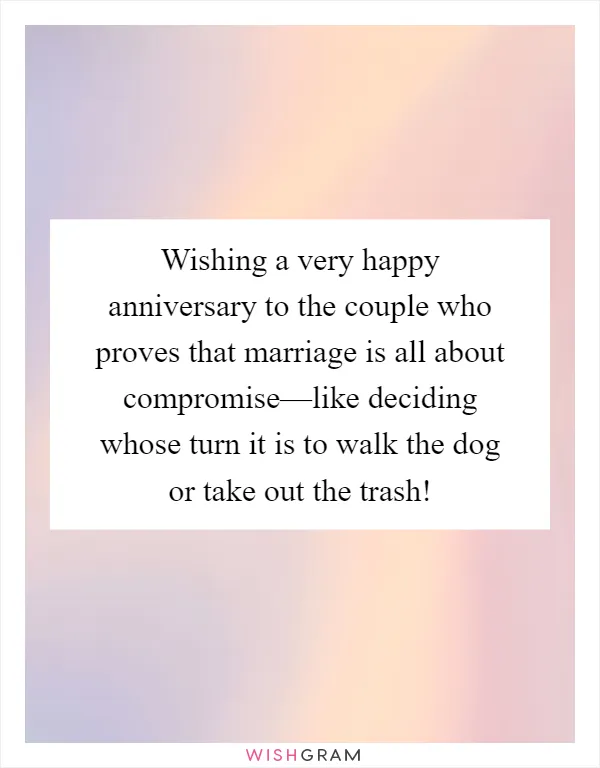Wishing a very happy anniversary to the couple who proves that marriage is all about compromise—like deciding whose turn it is to walk the dog or take out the trash!