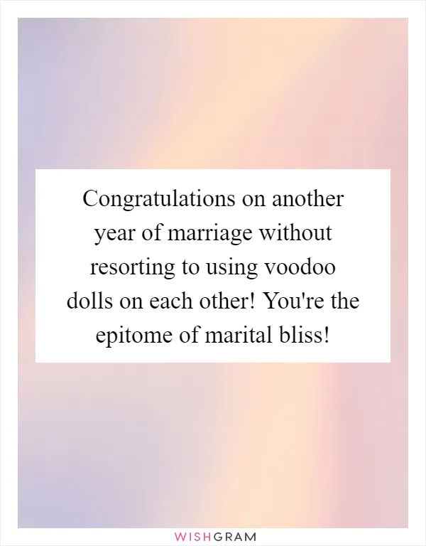 Congratulations on another year of marriage without resorting to using voodoo dolls on each other! You're the epitome of marital bliss!