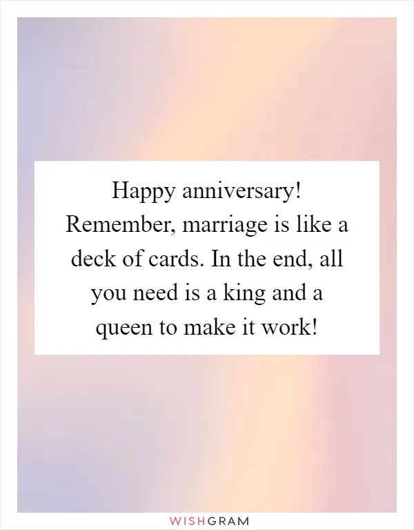 Happy anniversary! Remember, marriage is like a deck of cards. In the end, all you need is a king and a queen to make it work!