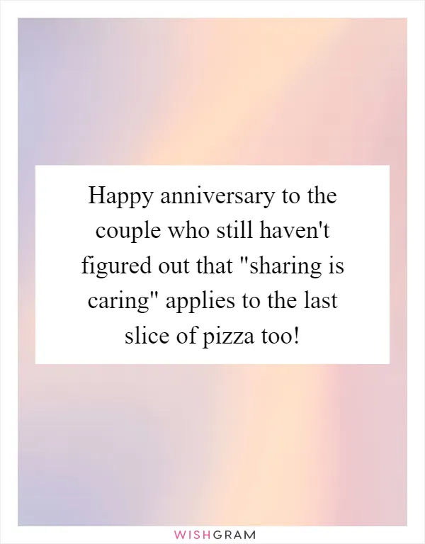 Happy anniversary to the couple who still haven't figured out that "sharing is caring" applies to the last slice of pizza too!