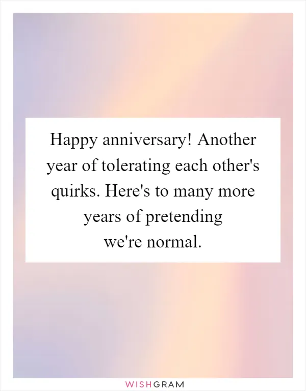 Happy anniversary! Another year of tolerating each other's quirks. Here's to many more years of pretending we're normal