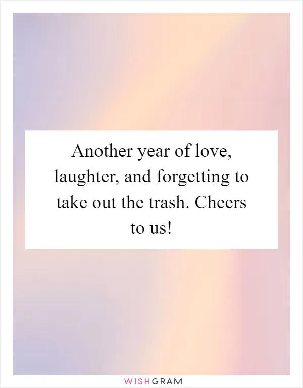 Another year of love, laughter, and forgetting to take out the trash. Cheers to us!