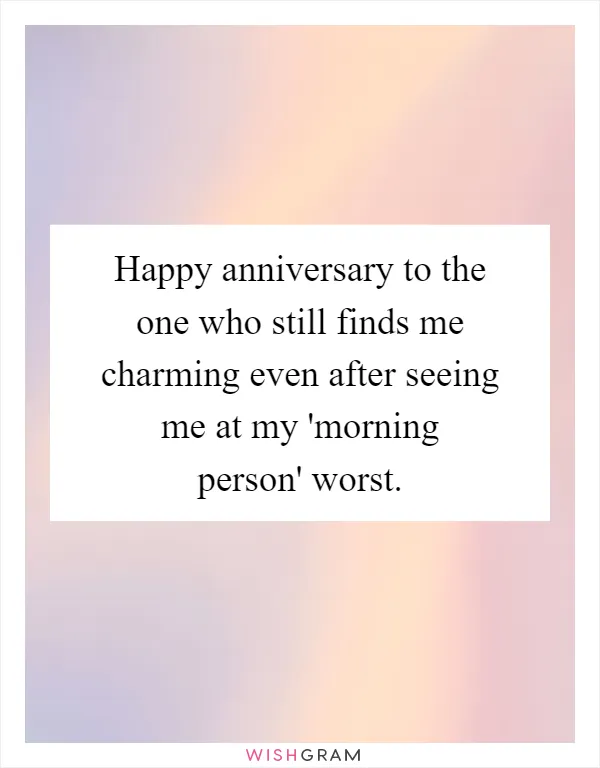 Happy anniversary to the one who still finds me charming even after seeing me at my 'morning person' worst