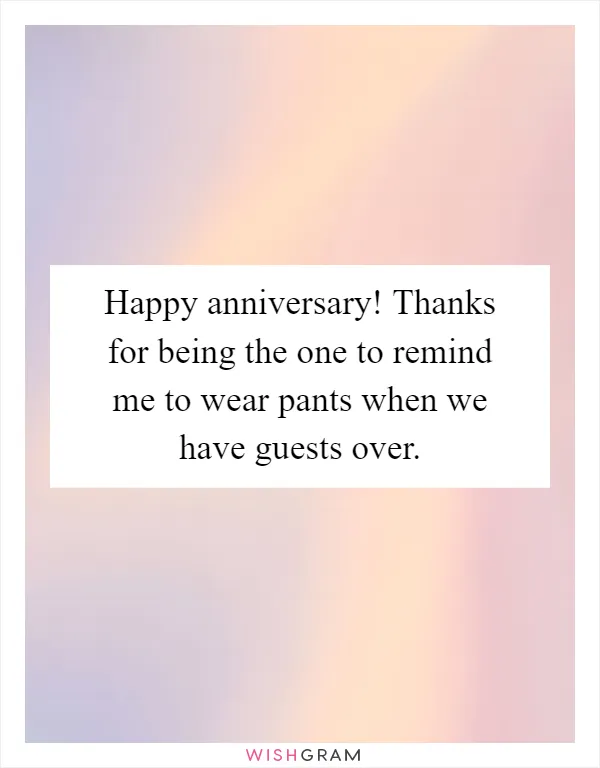 Happy anniversary! Thanks for being the one to remind me to wear pants when we have guests over