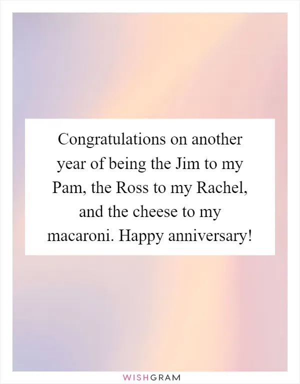 Congratulations on another year of being the Jim to my Pam, the Ross to my Rachel, and the cheese to my macaroni. Happy anniversary!