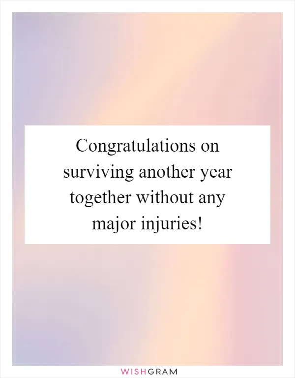 Congratulations on surviving another year together without any major injuries!