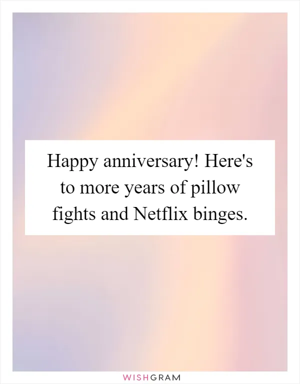 Happy anniversary! Here's to more years of pillow fights and Netflix binges