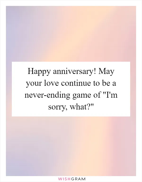 Happy anniversary! May your love continue to be a never-ending game of "I'm sorry, what?