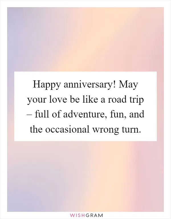 Happy anniversary! May your love be like a road trip – full of adventure, fun, and the occasional wrong turn