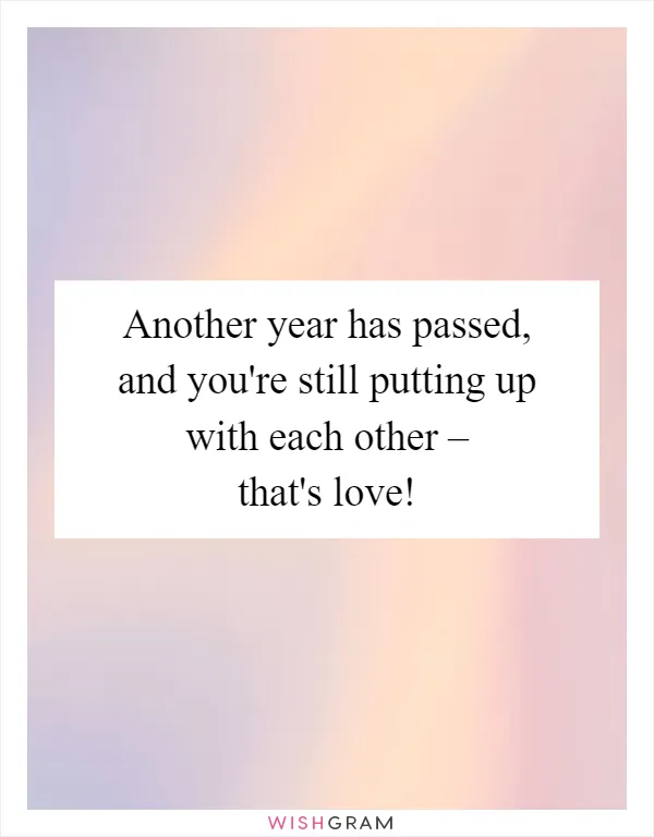 Another year has passed, and you're still putting up with each other – that's love!