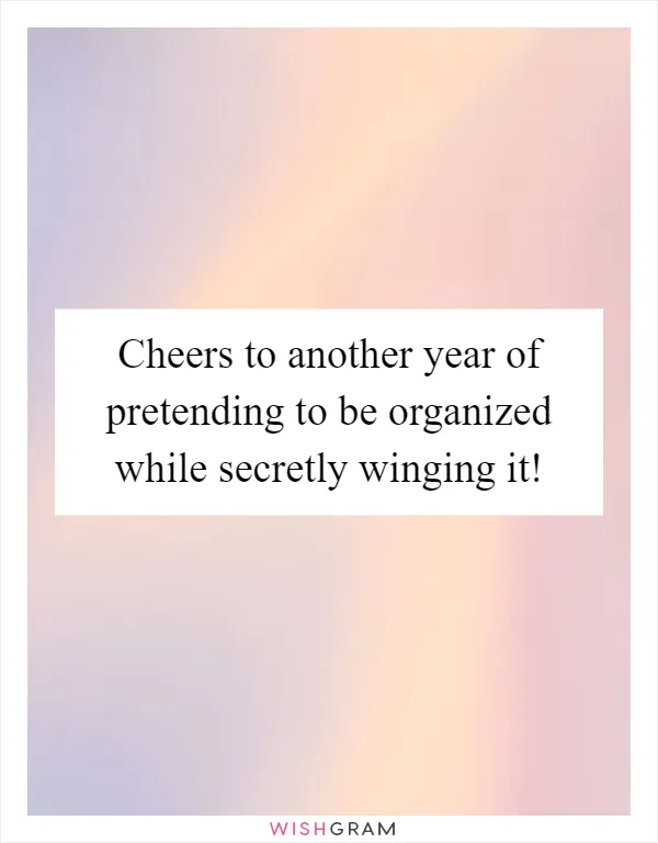 Cheers to another year of pretending to be organized while secretly winging it!