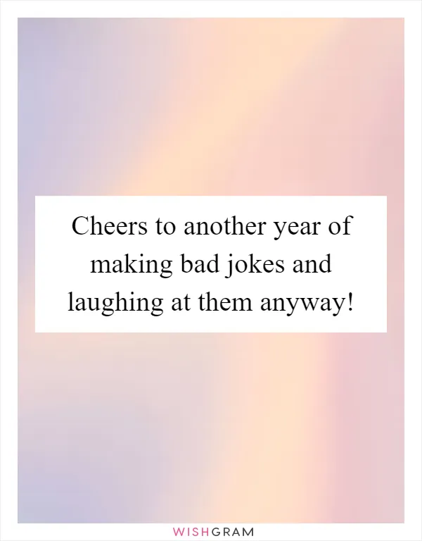 Cheers to another year of making bad jokes and laughing at them anyway!