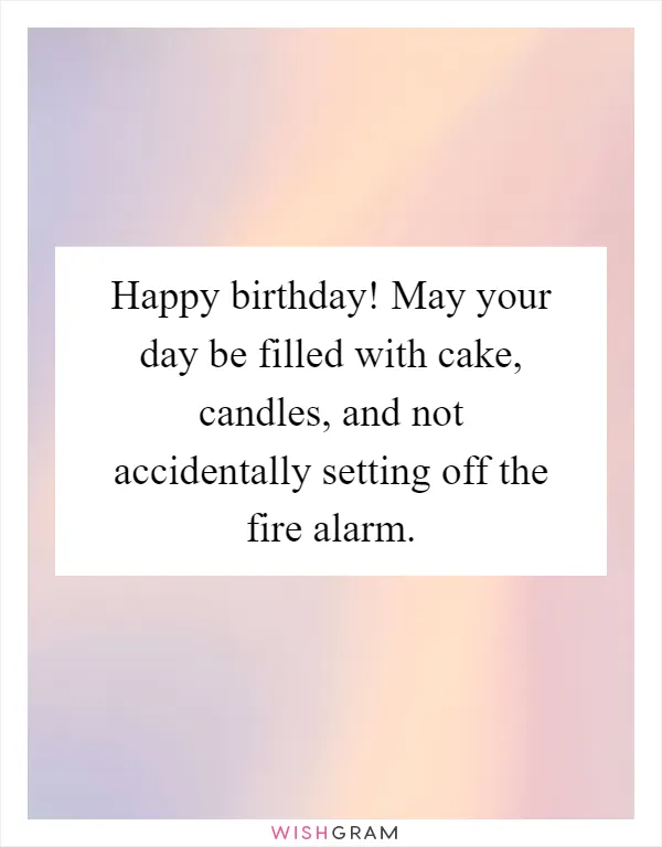 Happy birthday! May your day be filled with cake, candles, and not accidentally setting off the fire alarm