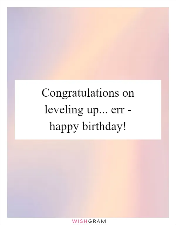 Congratulations on leveling up... err - happy birthday!