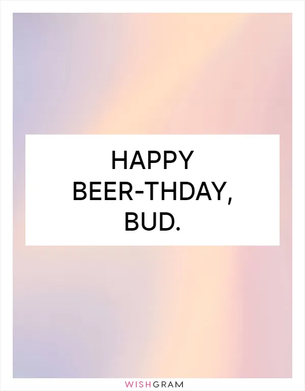 Happy beer-thday, bud