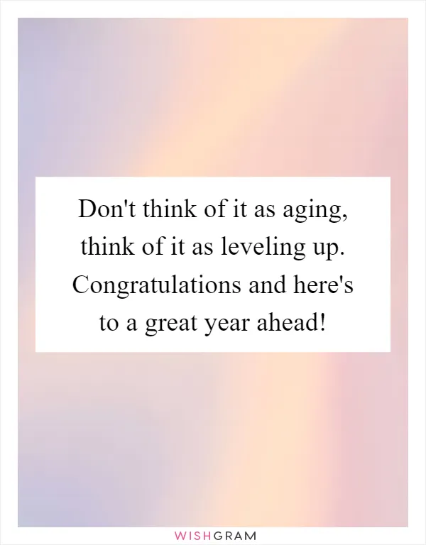 Don't think of it as aging, think of it as leveling up. Congratulations and here's to a great year ahead!