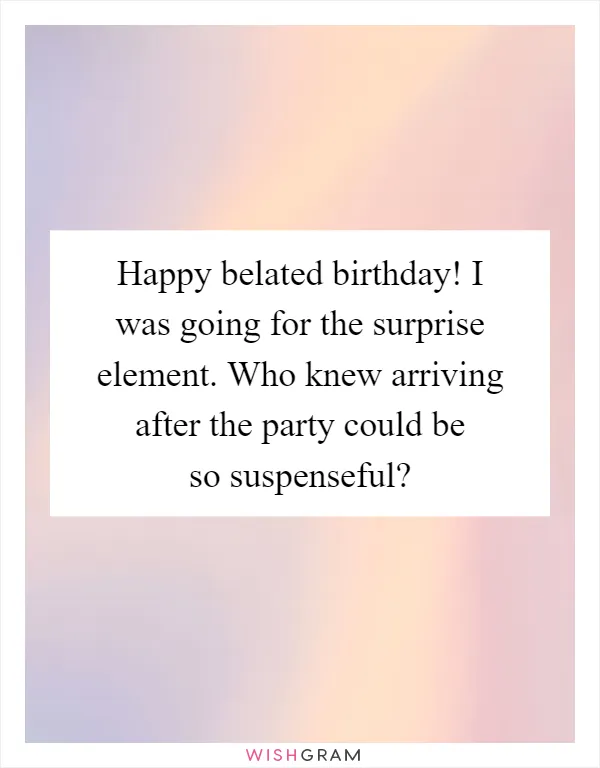 Happy belated birthday! I was going for the surprise element. Who knew arriving after the party could be so suspenseful?