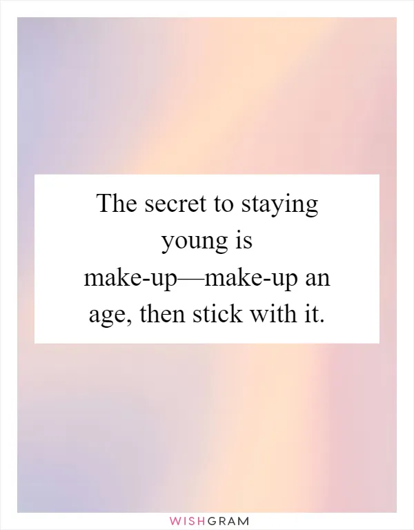 The secret to staying young is make-up—make-up an age, then stick with it
